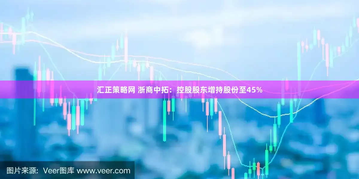 汇正策略网 浙商中拓：控股股东增持股份至45%