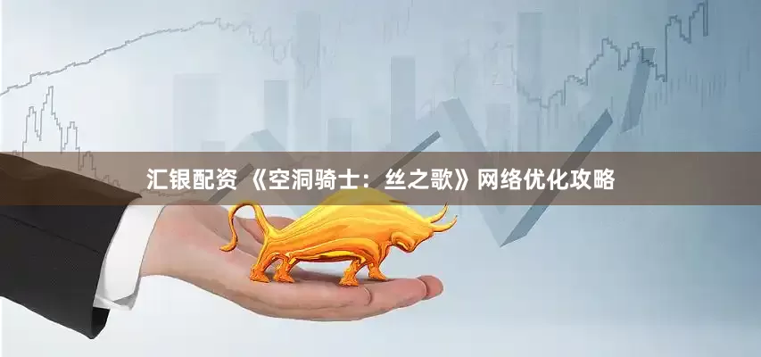 汇银配资 《空洞骑士：丝之歌》网络优化攻略