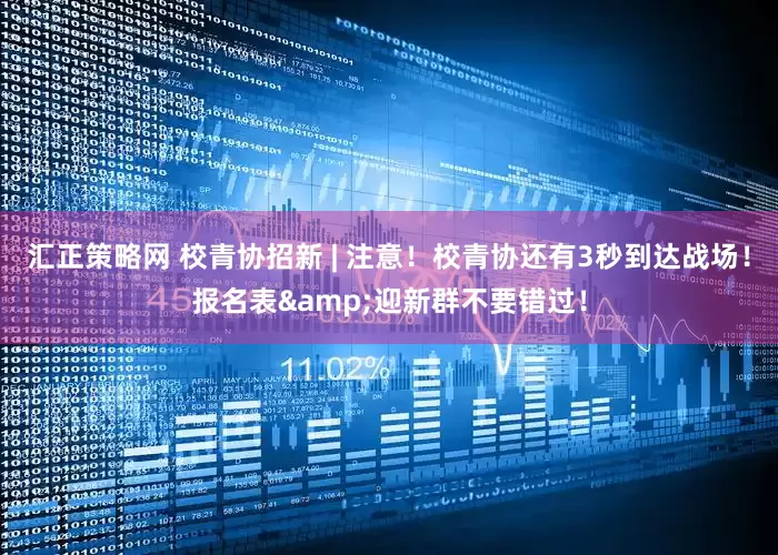 汇正策略网 校青协招新 | 注意！校青协还有3秒到达战场！报名表&迎新群不要错过！