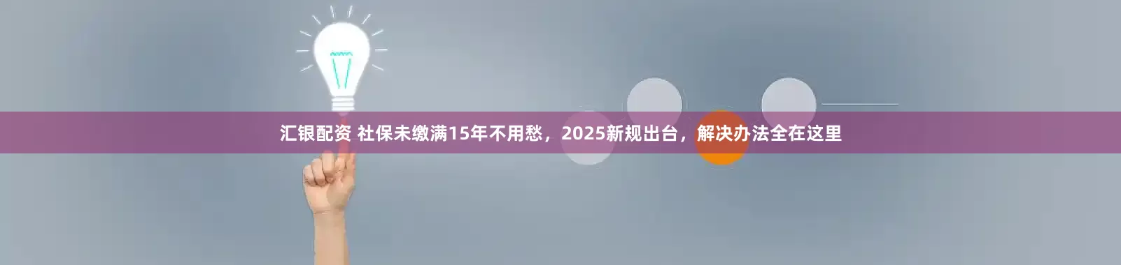 汇银配资 社保未缴满15年不用愁，2025新规出台，解决办法全在这里